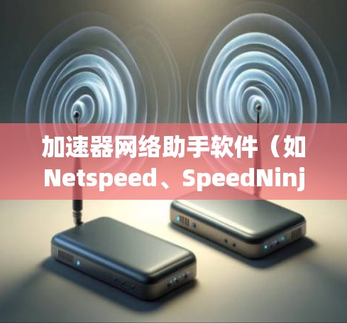 加速器网络助手软件(如Netspeed、SpeedNinja、SpeedySite等)是用于提升网页加载速度和优化网站性能的工具。以下是对这些工具的详细介绍