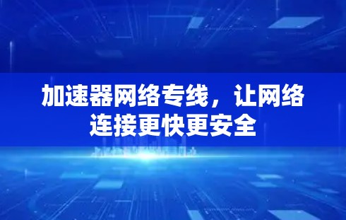 加速器网络专线,让网络连接更快更安全