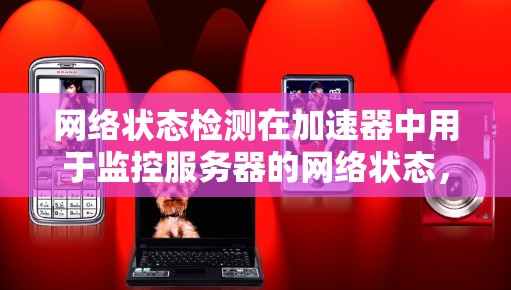 网络状态检测在加速器中用于监控服务器的网络状态,帮助你及时发现问题并采取措施。以下是一个详细的学习步骤指南