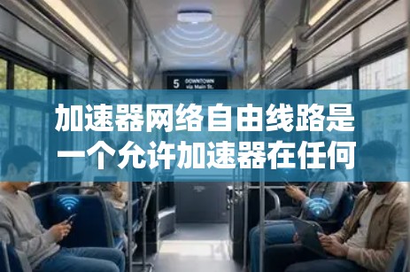 加速器网络自由线路是一个允许加速器在任何网络环境中自由运行的网络结构，涉及多个方面