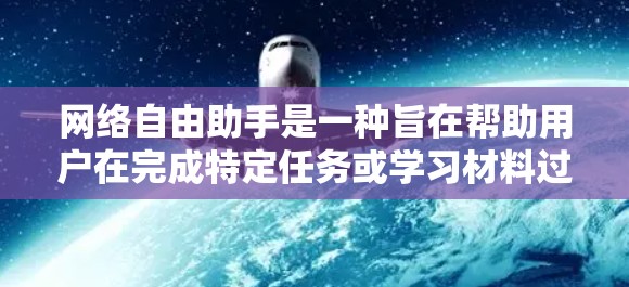 网络自由助手是一种旨在帮助用户在完成特定任务或学习材料过程中提供灵活性和选择权的应用程序。它通过多种功能和功能选择,为用户提供多样化的加速方式,满足不同需求。以下是对该概念的详细分析