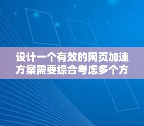 设计一个有效的网页加速方案需要综合考虑多个方面,包括技术优化、用户体验和安全性。以下是一个结构化的方案