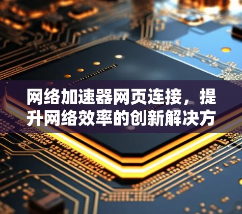 网络加速器网页连接，提升网络效率的创新解决方案
