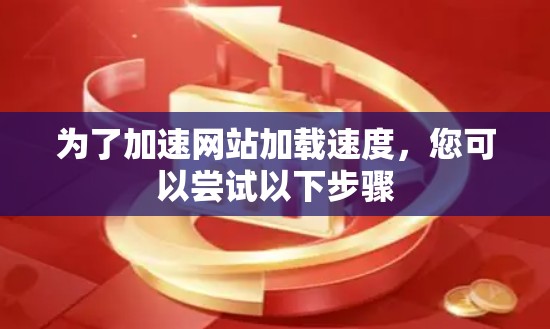 为了加速网站加载速度，您可以尝试以下步骤