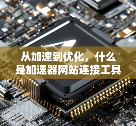 从加速到优化，什么是加速器网站连接工具？