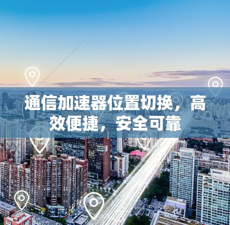 通信加速器位置切换，高效便捷，安全可靠
