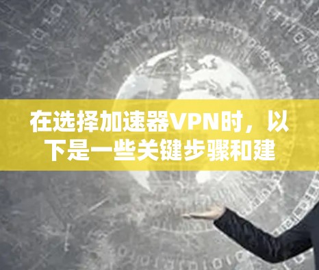 在选择加速器VPN时，以下是一些关键步骤和建议，帮助你找到最适合你的选择