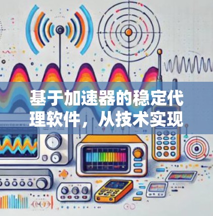 基于加速器的稳定代理软件，从技术实现到实际应用