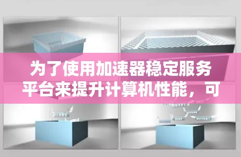 为了使用加速器稳定服务平台来提升计算机性能，可以按照以下步骤进行