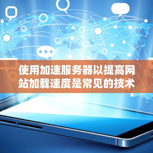 使用加速服务器以提高网站加载速度是常见的技术手段，但需要考虑多个因素。以下是系统步骤，帮助您有效地进行加速