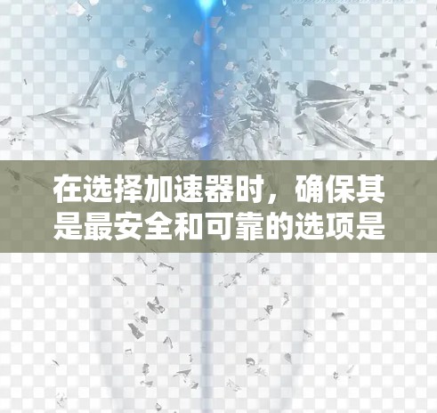 在选择加速器时，确保其是最安全和可靠的选项是关键。加速器稳定服务可以帮助你保护你的网络环境不受恶意软件和病毒攻击的影响。以下是一些推荐的加速器稳定服务，以及它们的区别和适用场景