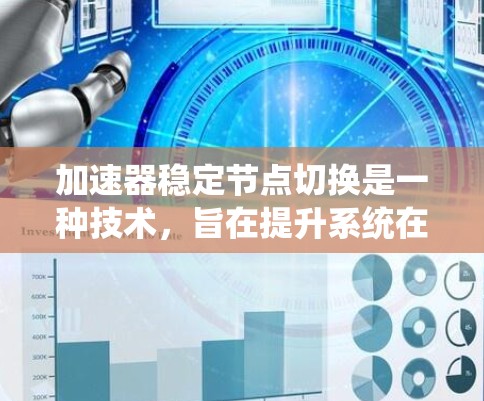 加速器稳定节点切换是一种技术，旨在提升系统在节点切换时的稳定性和效率。以下是对这一技术的详细分析