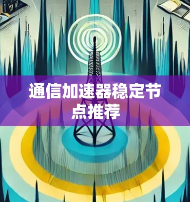 通信加速器稳定节点推荐
