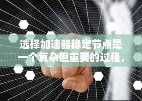 选择加速器稳定节点是一个复杂但重要的过程，涉及多个因素和步骤。以下是对加速器稳定节点选择的系统化解决方案
