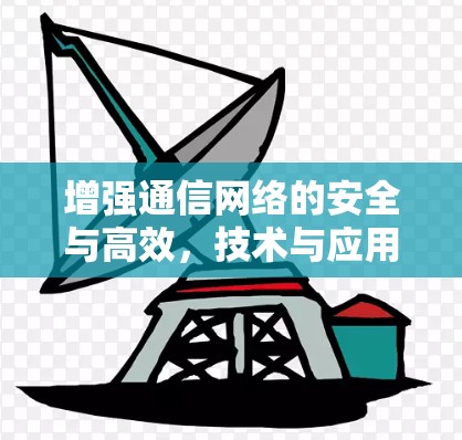 增强通信网络的安全与高效，技术与应用的平衡之道