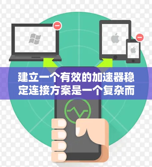 建立一个有效的加速器稳定连接方案是一个复杂而重要的工程问题，关键在于确保在加速时的稳定性和安全性。以下是一个详细的实施计划，涵盖设计、维护和成本控制等方面