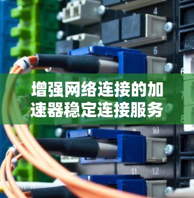 增强网络连接的加速器稳定连接服务