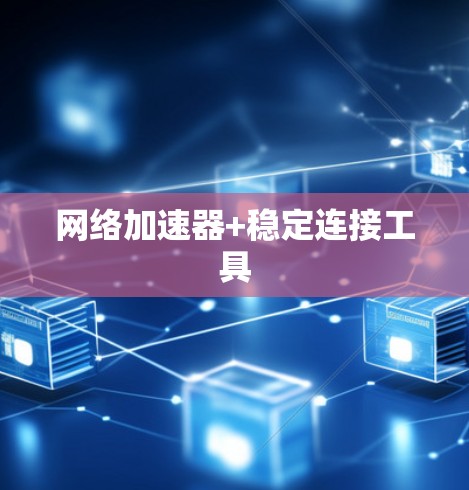 网络加速器+稳定连接工具