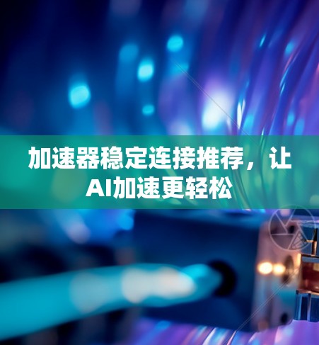 加速器稳定连接推荐，让AI加速更轻松
