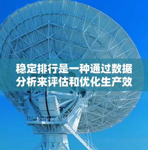 稳定排行是一种通过数据分析来评估和优化生产效率和稳定性的重要工具。它通常涉及以下几个步骤