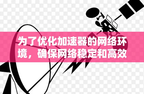 为了优化加速器的网络环境，确保网络稳定和高效，可以按照以下步骤进行