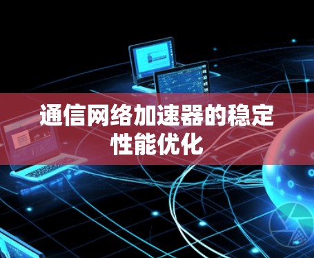 通信网络加速器的稳定性能优化