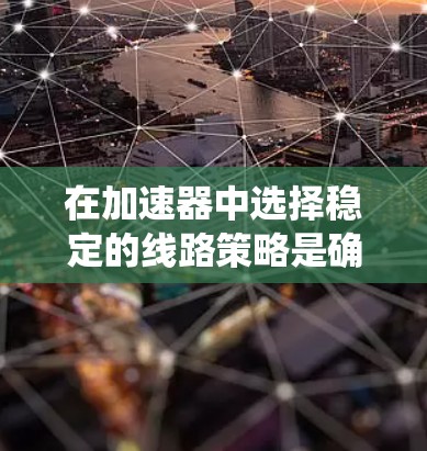在加速器中选择稳定的线路策略是确保优化性能的关键。以下是对这一过程的系统总结和建议