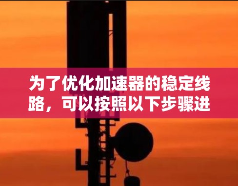 为了优化加速器的稳定线路，可以按照以下步骤进行