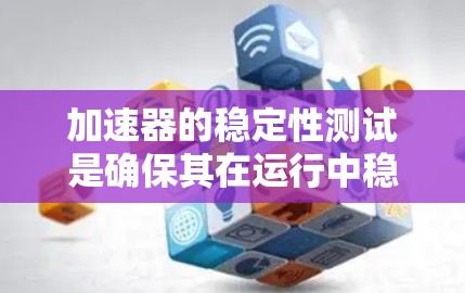 加速器的稳定性测试是确保其在运行中稳定运行的重要步骤，涉及多个方面，从设备运行状态到外部干扰，以及测试设备的维护和清洁。以下是对加速器稳定性的详细分析和建议