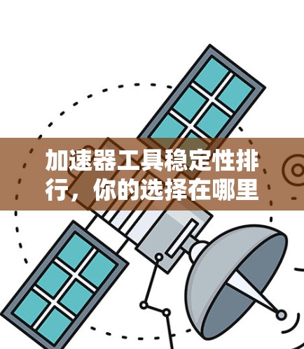 加速器工具稳定性排行，你的选择在哪里？