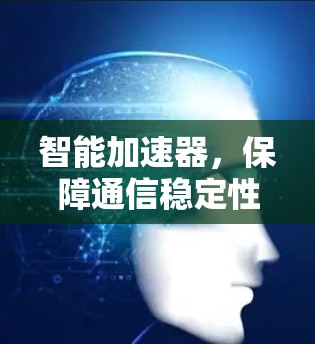 智能加速器，保障通信稳定性的创新解决方案