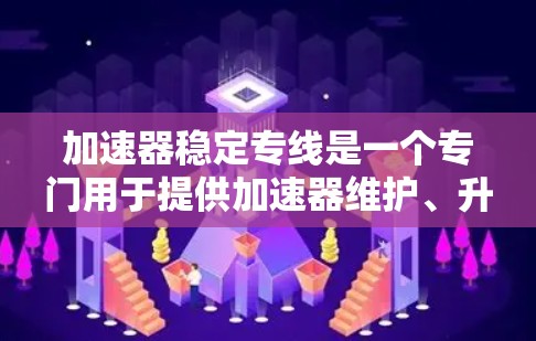加速器稳定专线是一个专门用于提供加速器维护、升级、优化和稳定服务的热线。它帮助用户解决加速器的性能问题、故障排除以及升级需求。以下是对加速器稳定专线的详细介绍