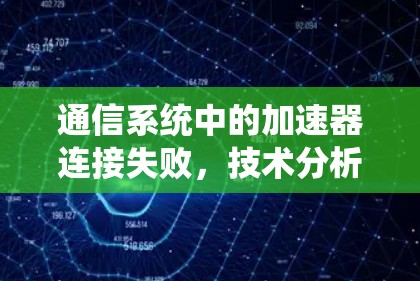 通信系统中的加速器连接失败，技术分析与解决方案