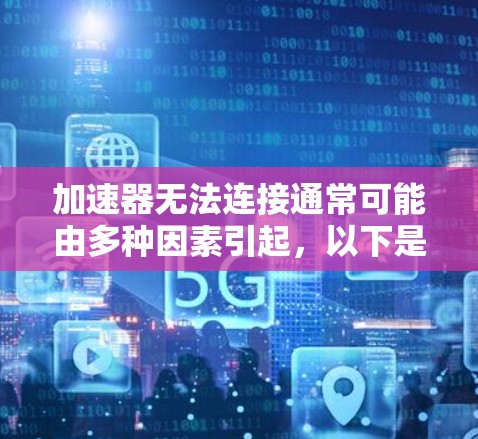 加速器无法连接通常可能由多种因素引起，以下是一些可能的原因和解决方法