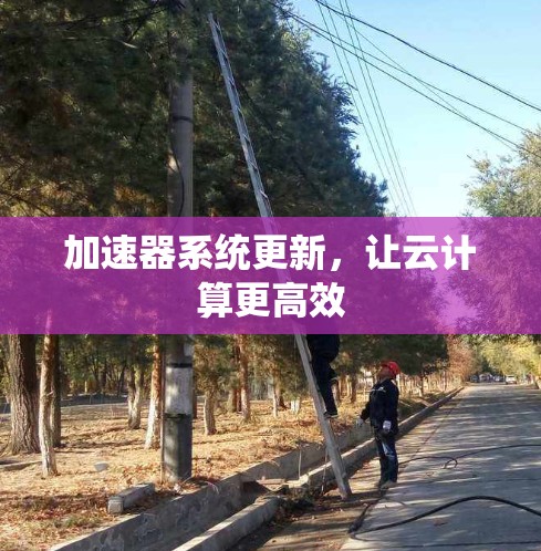 加速器系统更新，让云计算更高效