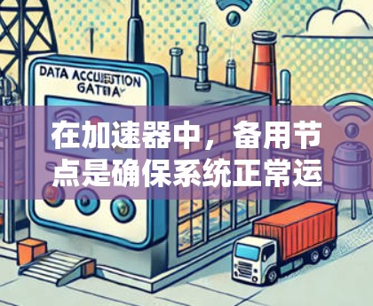 在加速器中，备用节点是确保系统正常运行的关键组成部分，它们独立运行以避免主节点故障带来的中断。以下是关于备用节点的详细分析