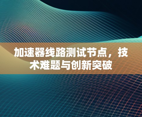 加速器线路测试节点，技术难题与创新突破