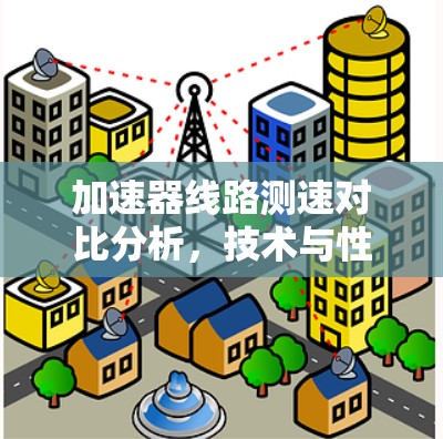 加速器线路测速对比分析，技术与性能的平衡探讨