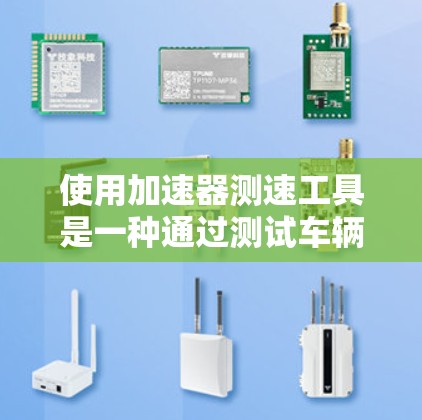 使用加速器测速工具是一种通过测试车辆速度的方法，主要步骤如下