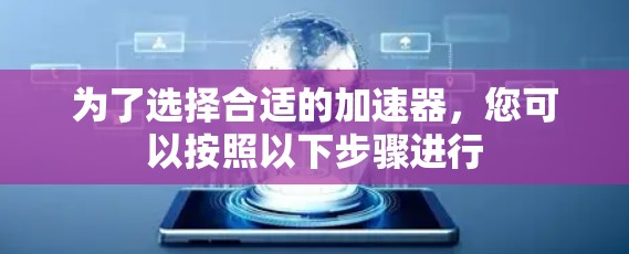 为了选择合适的加速器，您可以按照以下步骤进行