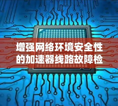 增强网络环境安全性的加速器线路故障检测系统