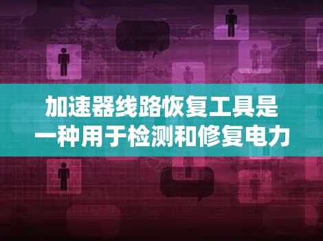 加速器线路恢复工具是一种用于检测和修复电力系统中加速器线路的设备或系统，旨在提高系统的稳定性并减少故障。以下是对该主题的详细总结和分析