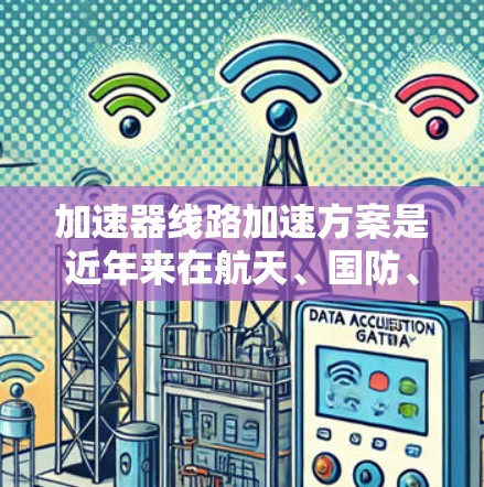 加速器线路加速方案是近年来在航天、国防、医疗等领域的热门主题，旨在提升能源利用效率、推动技术创新、促进社会经济发展，并实现环保可持续发展。以下是对此方案的详细分析和建议