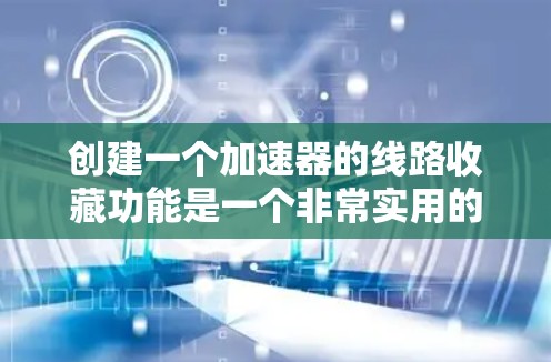 创建一个加速器的线路收藏功能是一个非常实用的工具，可以显著提升应用的性能和用户体验。以下是一个详细的步骤说明，帮助您实现功能