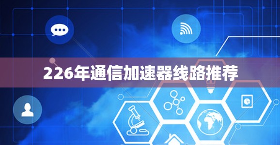 226年通信加速器线路推荐