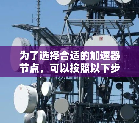 为了选择合适的加速器节点，可以按照以下步骤进行