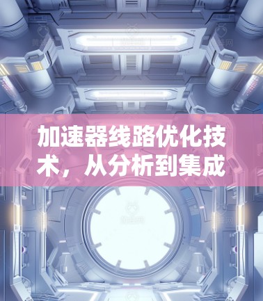 加速器线路优化技术，从分析到集成的高效解决方案