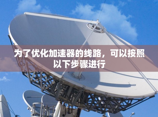 为了优化加速器的线路，可以按照以下步骤进行