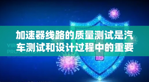 加速器线路的质量测试是汽车测试和设计过程中的重要步骤，旨在确保加速器系统的可靠性和稳定性。以下是一些相关的测试内容和方法