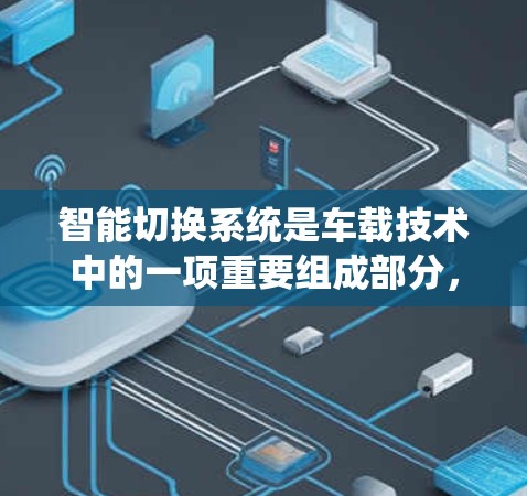 智能切换系统是车载技术中的一项重要组成部分，旨在优化燃油消耗并提升驾驶体验。以下是该系统的主要特点、工作原理、应用和潜在影响